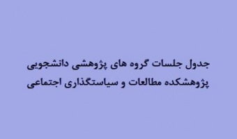 جدول جلسات گروه های پژوهشی دانشجویی پژوهشکده مطالعات و سیاستگذاری اجتماعی